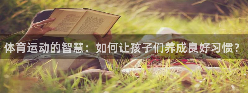 好博体育游戏官方入口：体育运动的智慧：如何让孩子们养成良好习惯？