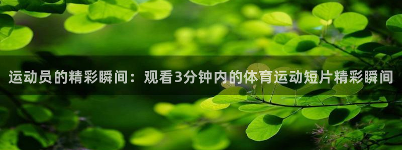 好博体育投注入口：运动员的精彩瞬间：观看3分钟内的体育运动短片精彩瞬间