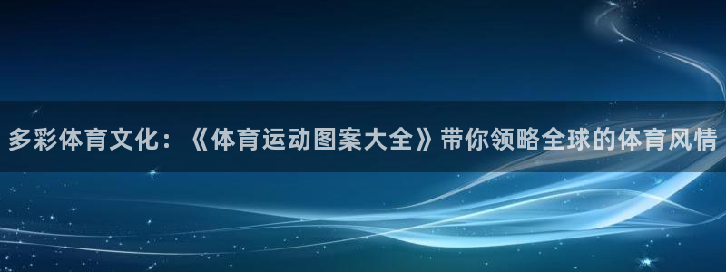 好博体育网站：多彩体育文化：《体育运动图案大全》带你领略全球的体育风情